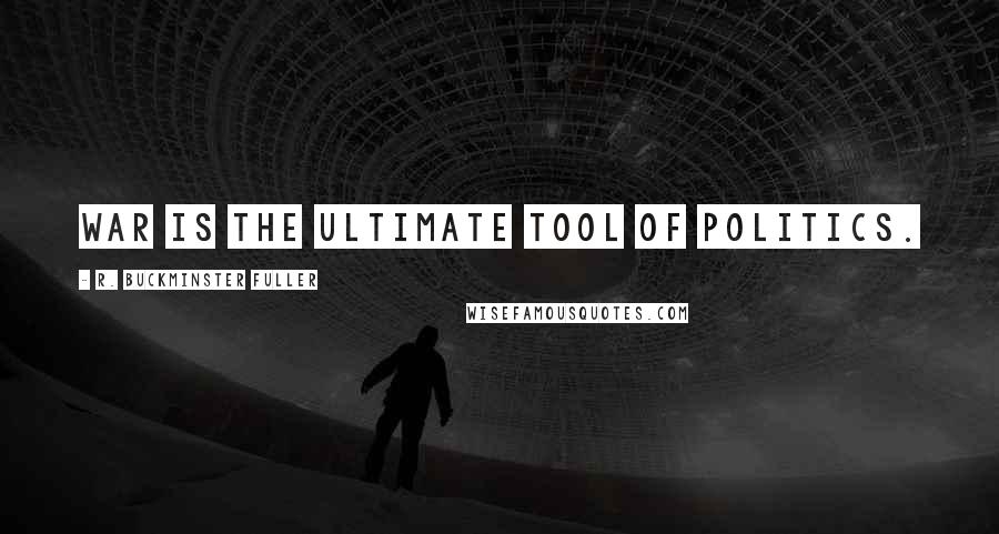 R. Buckminster Fuller Quotes: War is the ultimate tool of politics.
