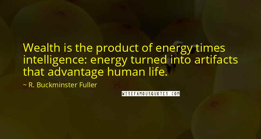 R. Buckminster Fuller Quotes: Wealth is the product of energy times intelligence: energy turned into artifacts that advantage human life.