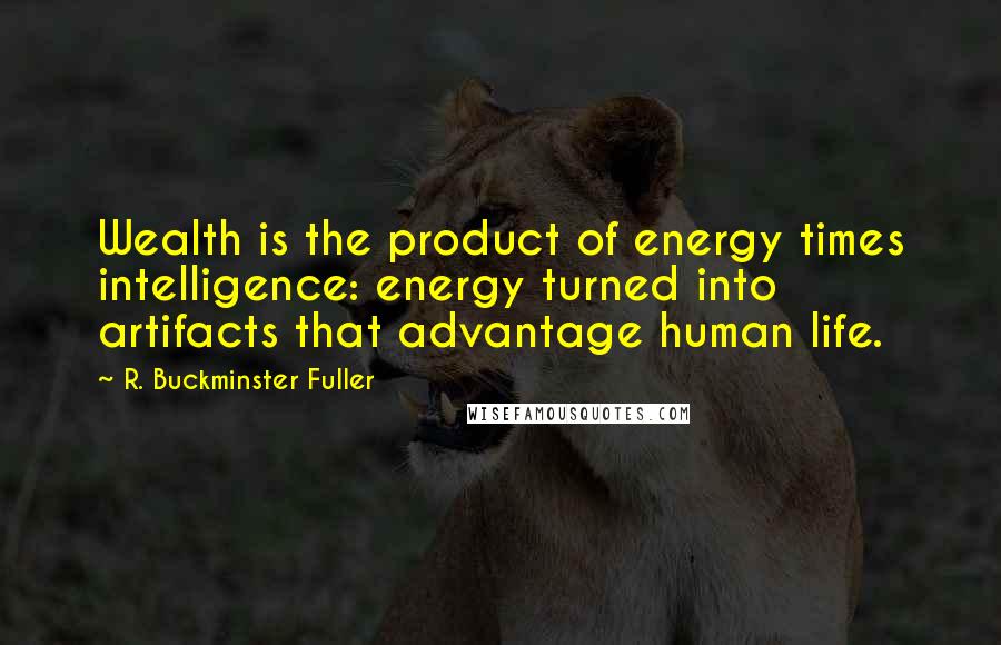 R. Buckminster Fuller Quotes: Wealth is the product of energy times intelligence: energy turned into artifacts that advantage human life.