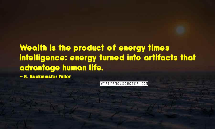 R. Buckminster Fuller Quotes: Wealth is the product of energy times intelligence: energy turned into artifacts that advantage human life.