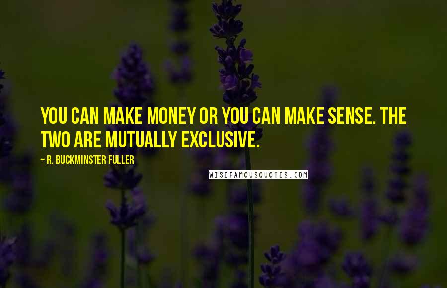 R. Buckminster Fuller Quotes: You can make money or you can make sense. The two are mutually exclusive.