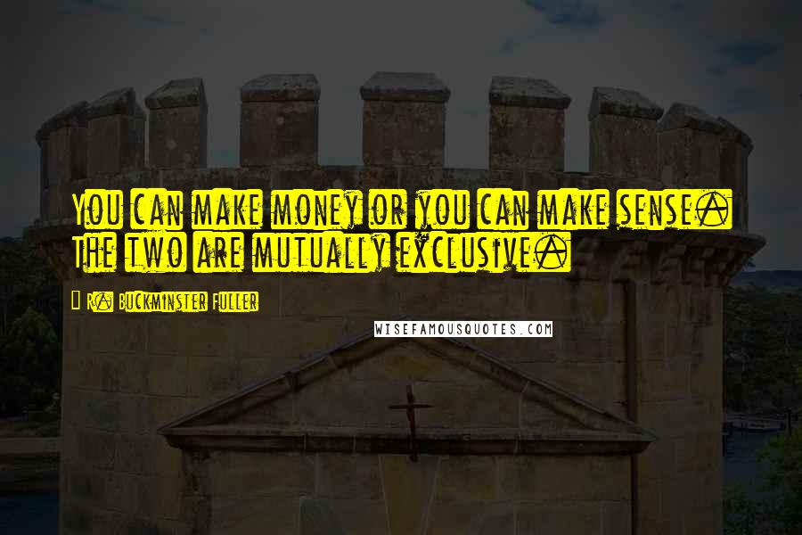 R. Buckminster Fuller Quotes: You can make money or you can make sense. The two are mutually exclusive.