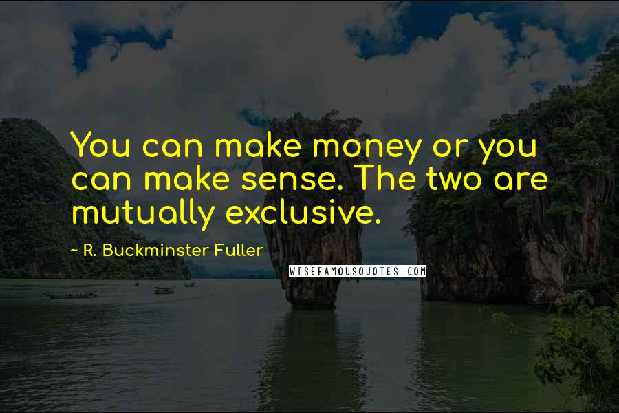 R. Buckminster Fuller Quotes: You can make money or you can make sense. The two are mutually exclusive.