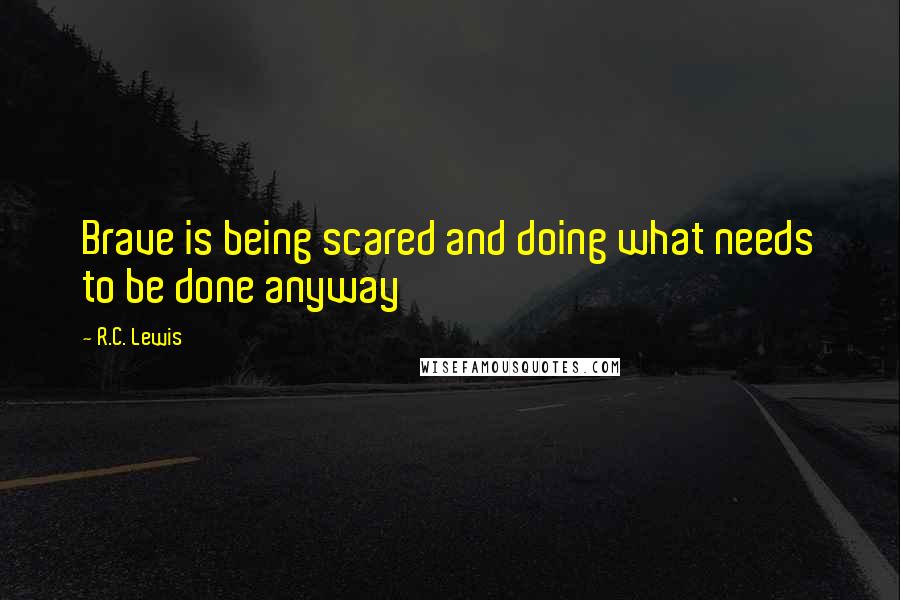 R.C. Lewis Quotes: Brave is being scared and doing what needs to be done anyway