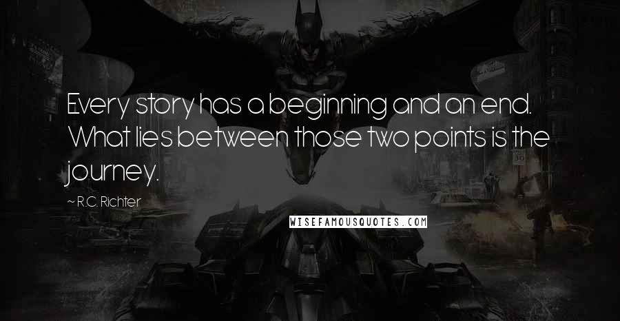 R.C. Richter Quotes: Every story has a beginning and an end. What lies between those two points is the journey.