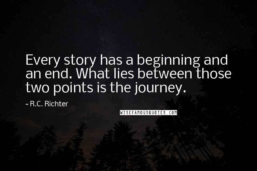 R.C. Richter Quotes: Every story has a beginning and an end. What lies between those two points is the journey.