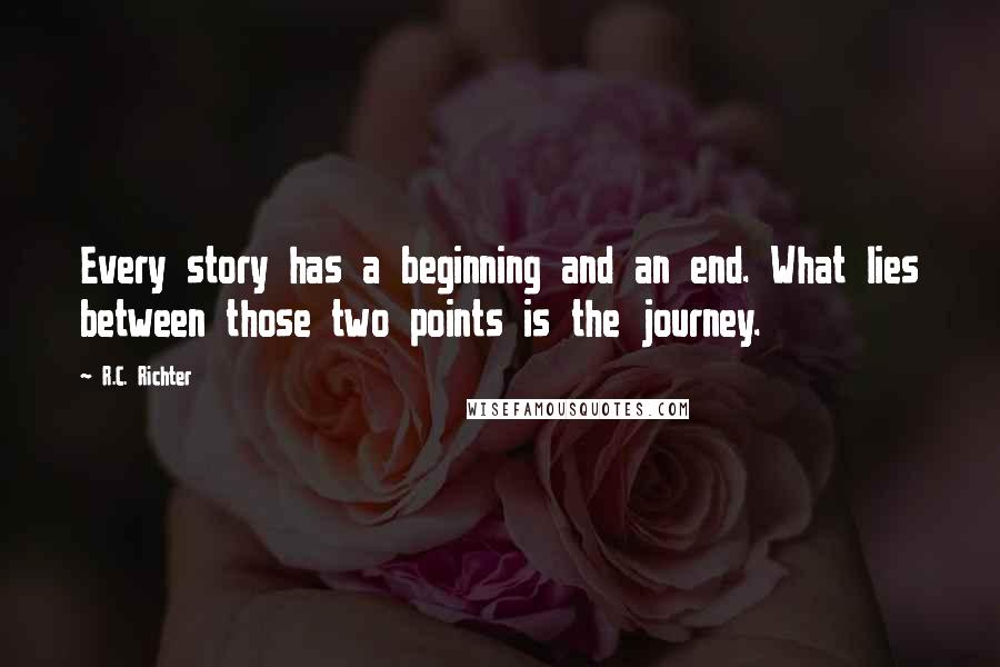 R.C. Richter Quotes: Every story has a beginning and an end. What lies between those two points is the journey.
