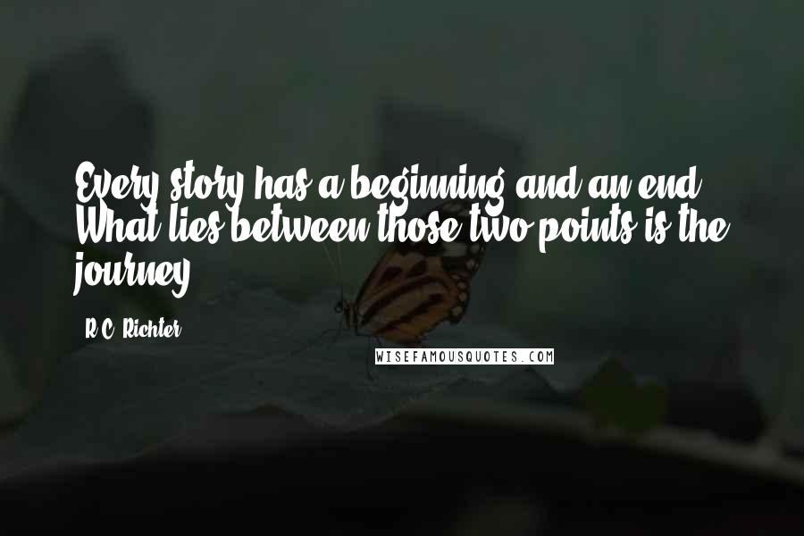 R.C. Richter Quotes: Every story has a beginning and an end. What lies between those two points is the journey.