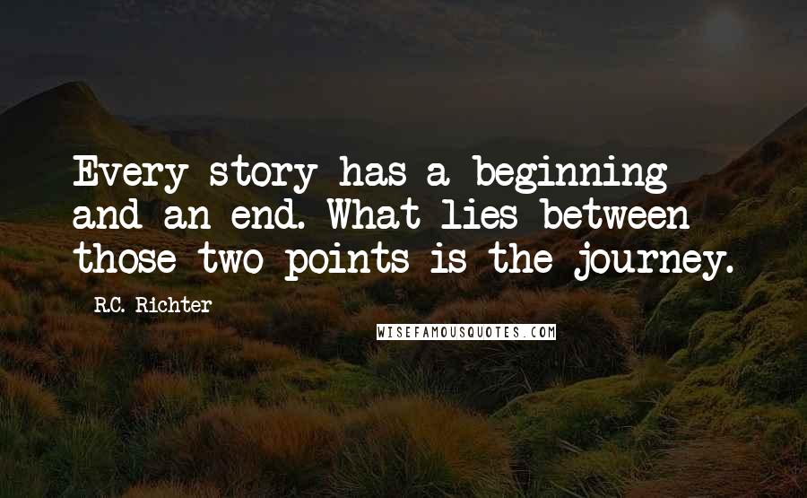 R.C. Richter Quotes: Every story has a beginning and an end. What lies between those two points is the journey.