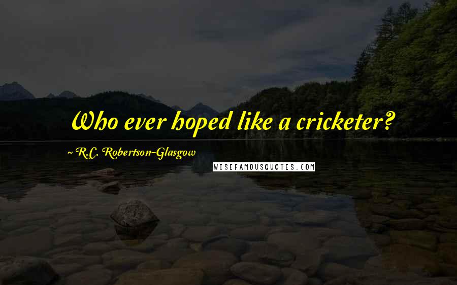 R.C. Robertson-Glasgow Quotes: Who ever hoped like a cricketer?