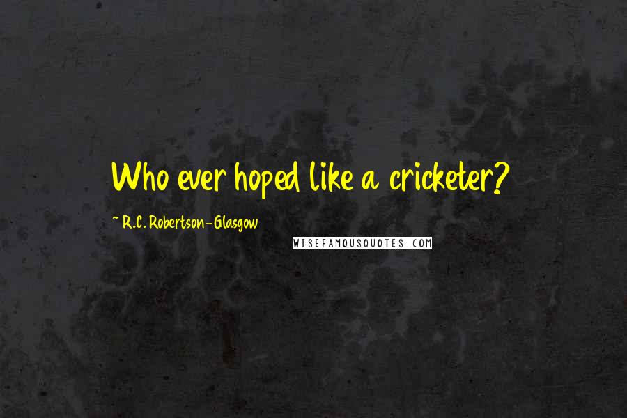 R.C. Robertson-Glasgow Quotes: Who ever hoped like a cricketer?