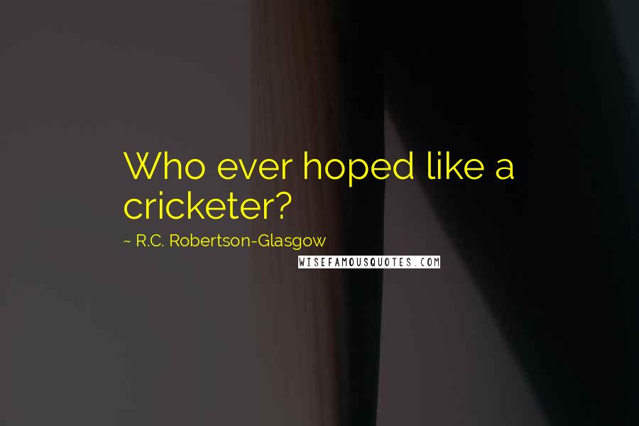 R.C. Robertson-Glasgow Quotes: Who ever hoped like a cricketer?