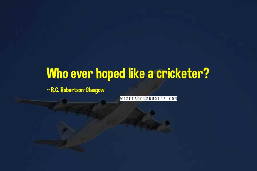 R.C. Robertson-Glasgow Quotes: Who ever hoped like a cricketer?