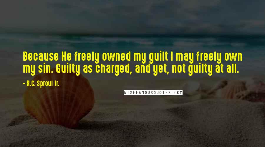 R.C. Sproul Jr. Quotes: Because He freely owned my guilt I may freely own my sin. Guilty as charged, and yet, not guilty at all.