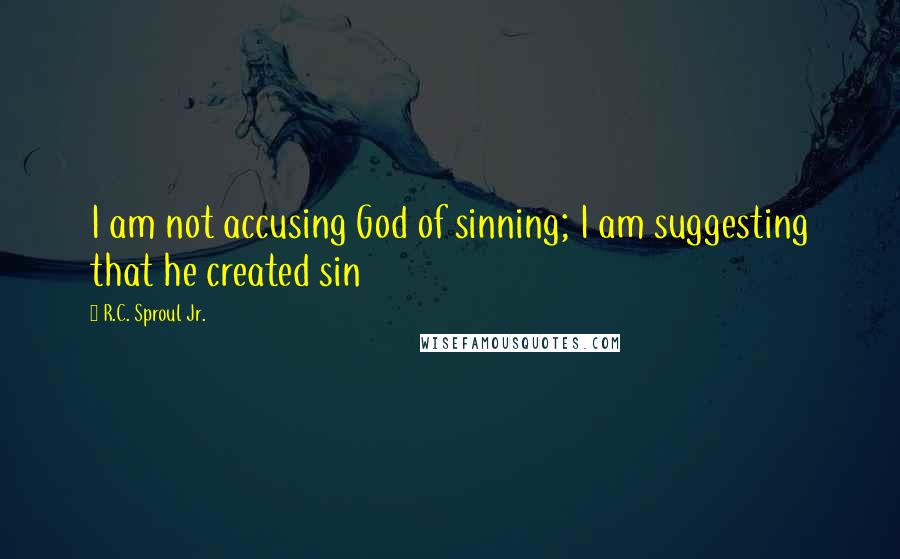 R.C. Sproul Jr. Quotes: I am not accusing God of sinning; I am suggesting that he created sin