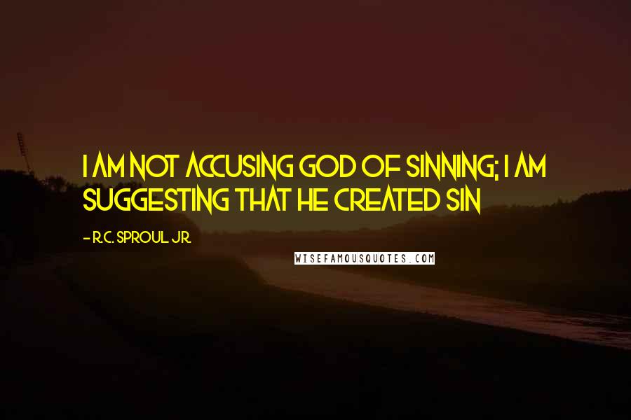 R.C. Sproul Jr. Quotes: I am not accusing God of sinning; I am suggesting that he created sin