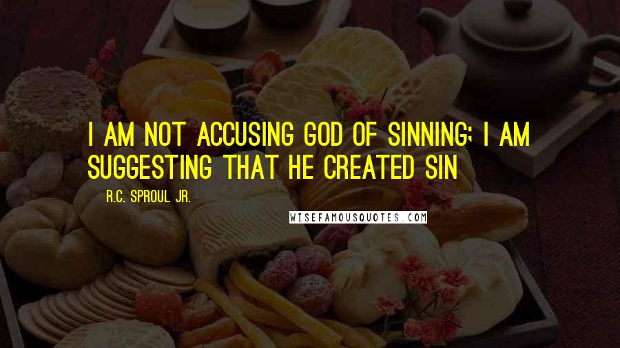 R.C. Sproul Jr. Quotes: I am not accusing God of sinning; I am suggesting that he created sin