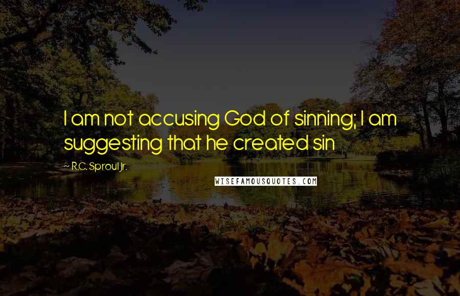 R.C. Sproul Jr. Quotes: I am not accusing God of sinning; I am suggesting that he created sin