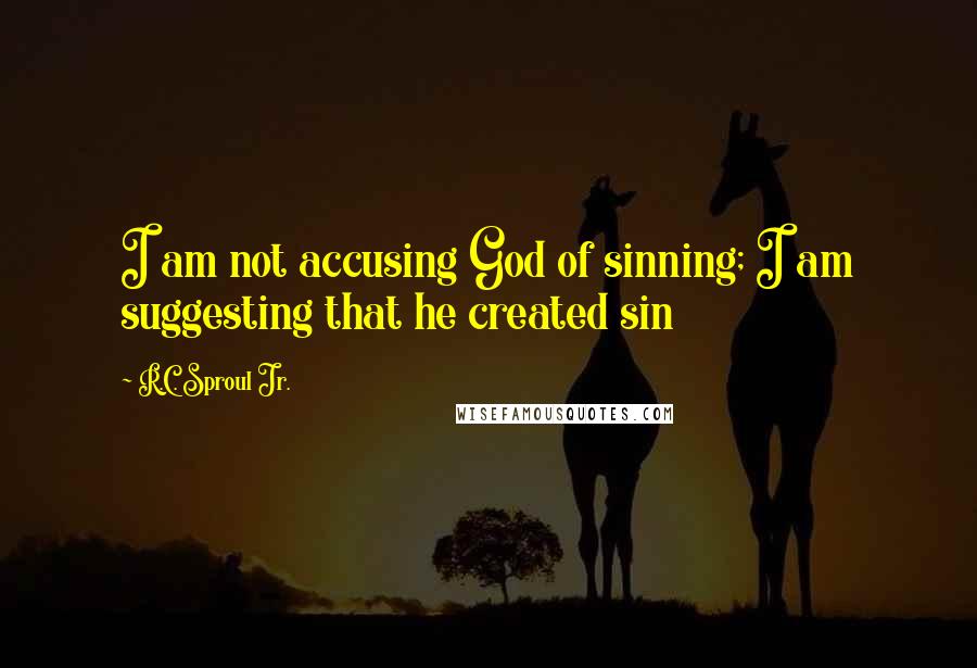 R.C. Sproul Jr. Quotes: I am not accusing God of sinning; I am suggesting that he created sin
