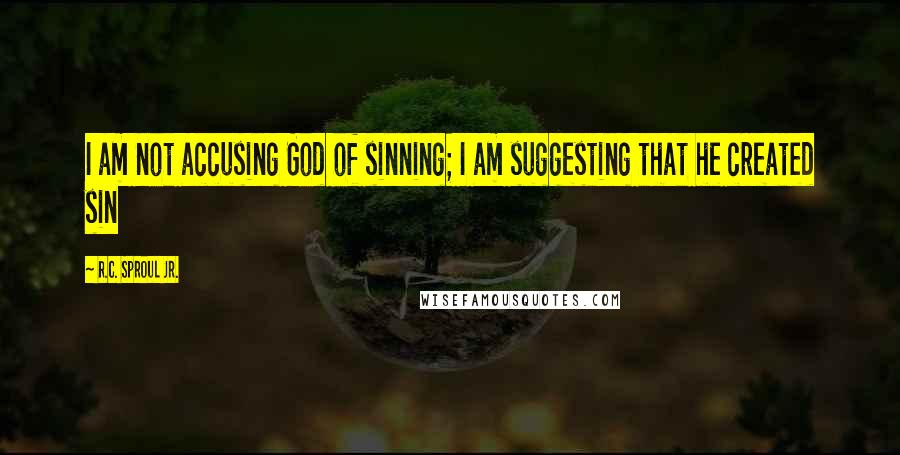 R.C. Sproul Jr. Quotes: I am not accusing God of sinning; I am suggesting that he created sin