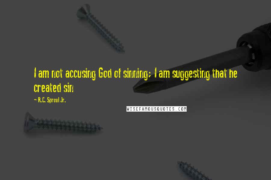 R.C. Sproul Jr. Quotes: I am not accusing God of sinning; I am suggesting that he created sin