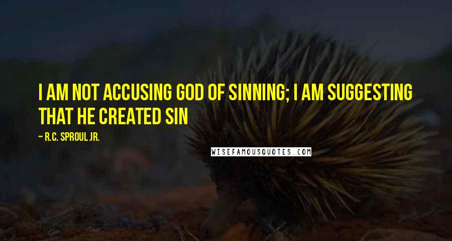 R.C. Sproul Jr. Quotes: I am not accusing God of sinning; I am suggesting that he created sin