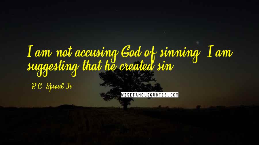 R.C. Sproul Jr. Quotes: I am not accusing God of sinning; I am suggesting that he created sin