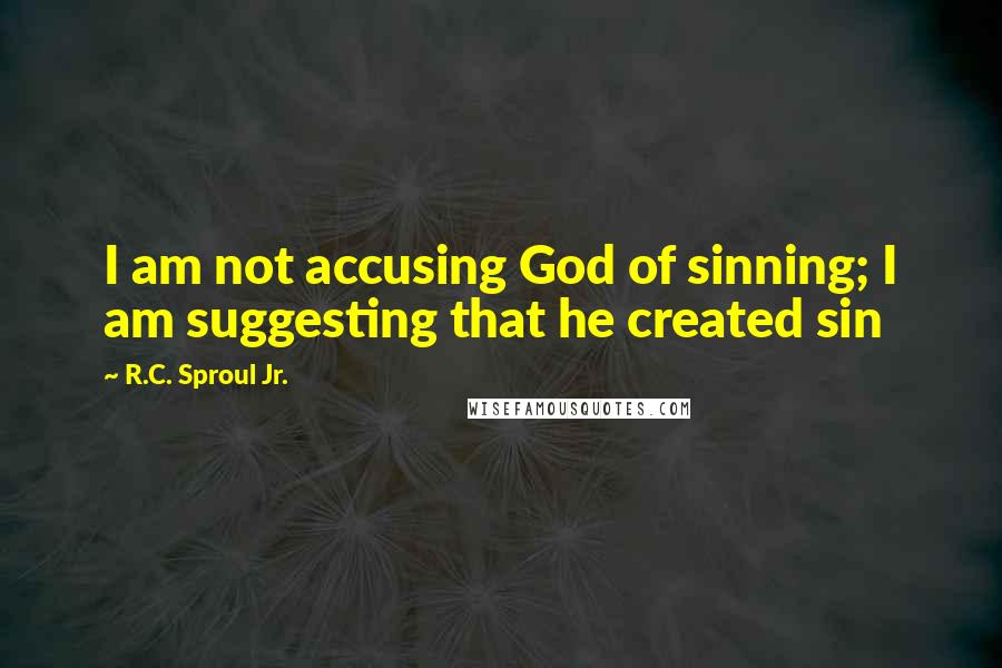 R.C. Sproul Jr. Quotes: I am not accusing God of sinning; I am suggesting that he created sin