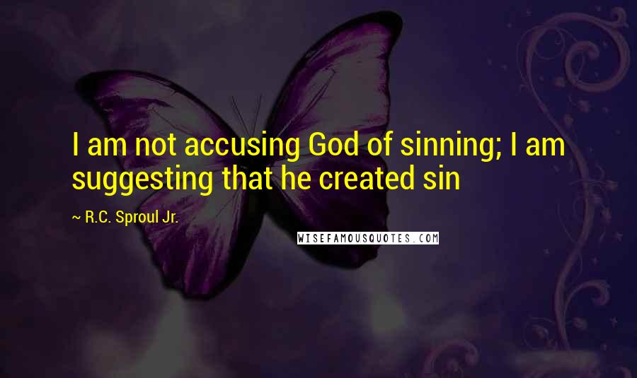 R.C. Sproul Jr. Quotes: I am not accusing God of sinning; I am suggesting that he created sin
