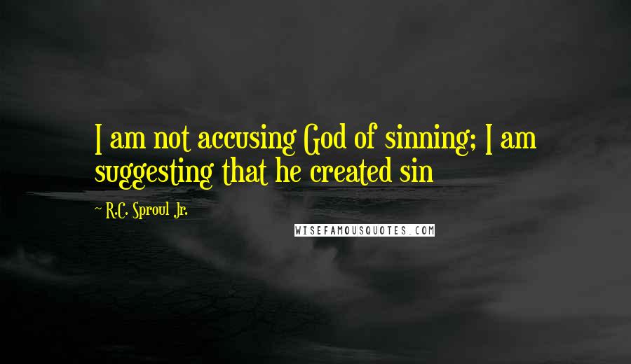 R.C. Sproul Jr. Quotes: I am not accusing God of sinning; I am suggesting that he created sin