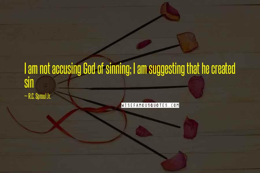 R.C. Sproul Jr. Quotes: I am not accusing God of sinning; I am suggesting that he created sin