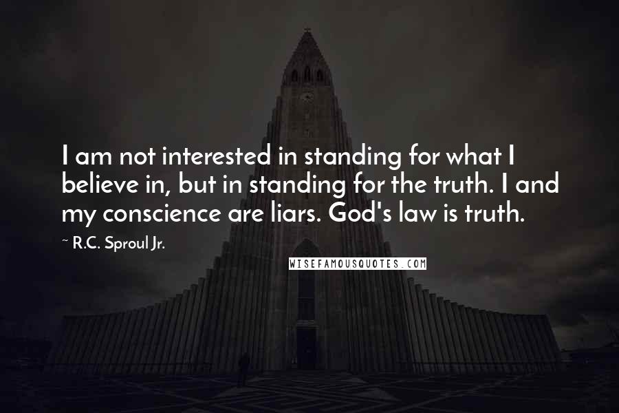 R.C. Sproul Jr. Quotes: I am not interested in standing for what I believe in, but in standing for the truth. I and my conscience are liars. God's law is truth.