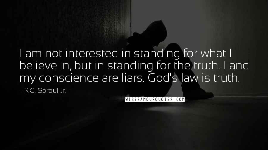 R.C. Sproul Jr. Quotes: I am not interested in standing for what I believe in, but in standing for the truth. I and my conscience are liars. God's law is truth.