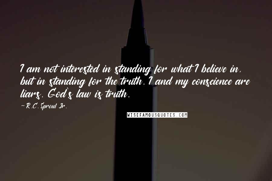 R.C. Sproul Jr. Quotes: I am not interested in standing for what I believe in, but in standing for the truth. I and my conscience are liars. God's law is truth.