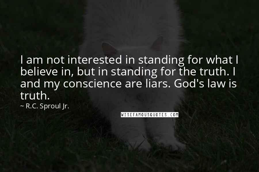 R.C. Sproul Jr. Quotes: I am not interested in standing for what I believe in, but in standing for the truth. I and my conscience are liars. God's law is truth.