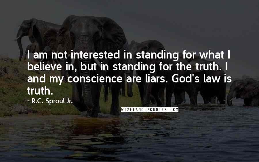 R.C. Sproul Jr. Quotes: I am not interested in standing for what I believe in, but in standing for the truth. I and my conscience are liars. God's law is truth.