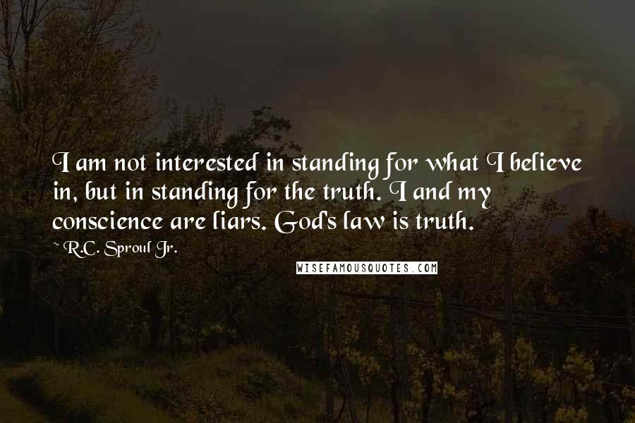 R.C. Sproul Jr. Quotes: I am not interested in standing for what I believe in, but in standing for the truth. I and my conscience are liars. God's law is truth.