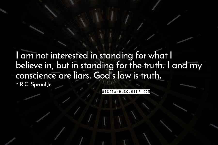 R.C. Sproul Jr. Quotes: I am not interested in standing for what I believe in, but in standing for the truth. I and my conscience are liars. God's law is truth.