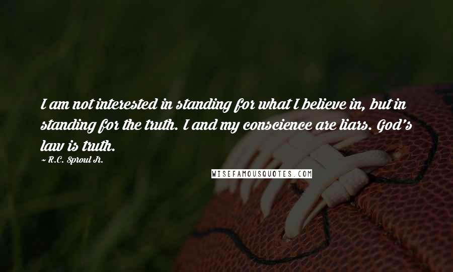 R.C. Sproul Jr. Quotes: I am not interested in standing for what I believe in, but in standing for the truth. I and my conscience are liars. God's law is truth.