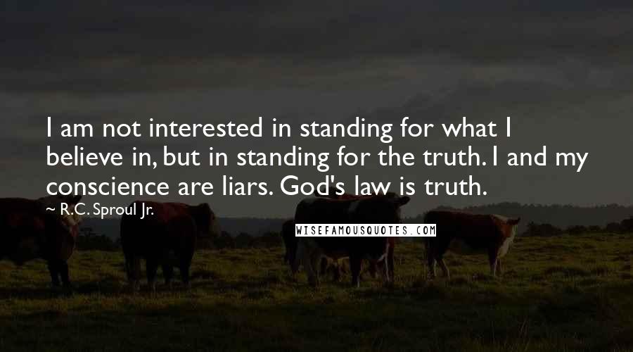 R.C. Sproul Jr. Quotes: I am not interested in standing for what I believe in, but in standing for the truth. I and my conscience are liars. God's law is truth.