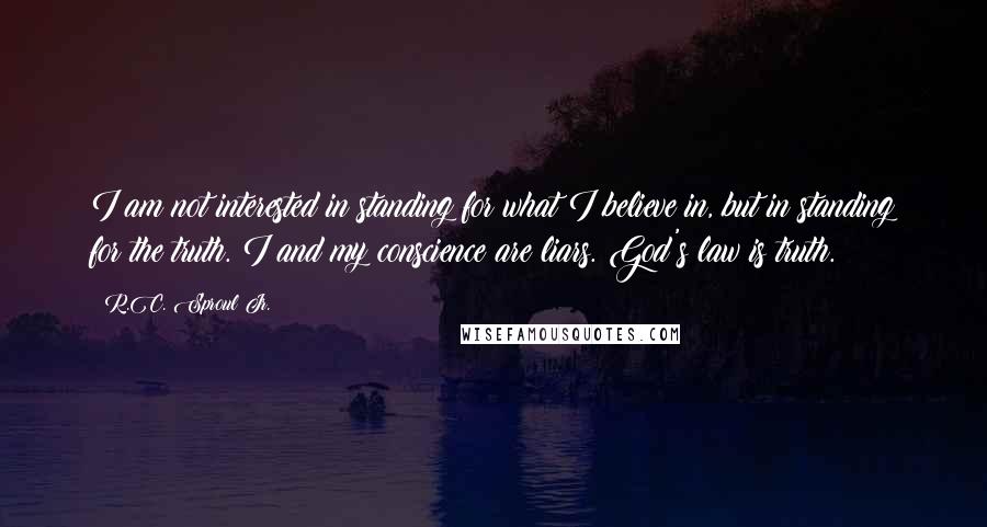 R.C. Sproul Jr. Quotes: I am not interested in standing for what I believe in, but in standing for the truth. I and my conscience are liars. God's law is truth.