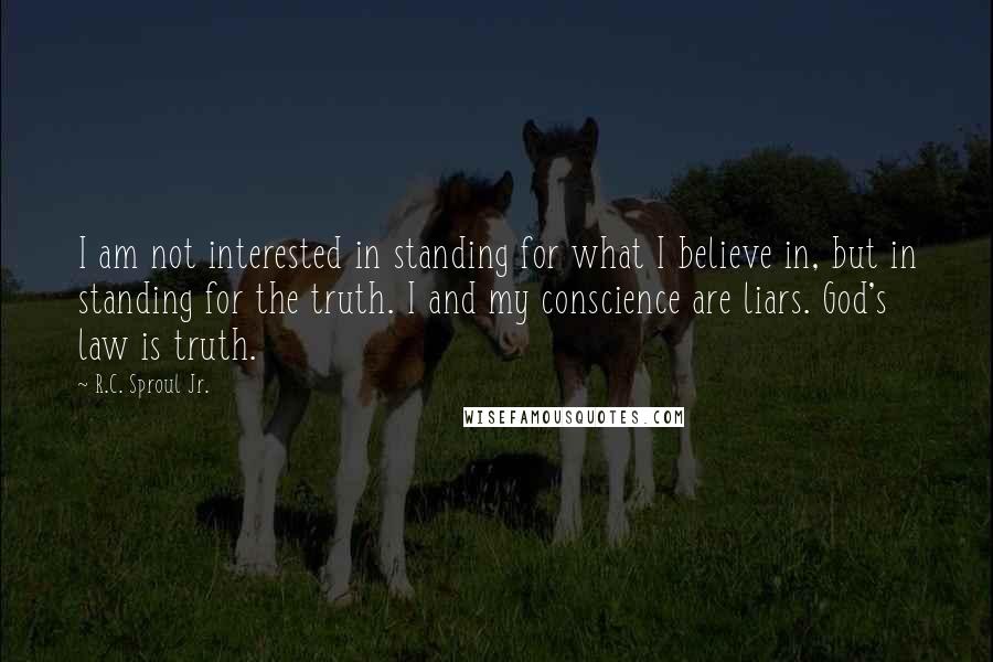 R.C. Sproul Jr. Quotes: I am not interested in standing for what I believe in, but in standing for the truth. I and my conscience are liars. God's law is truth.