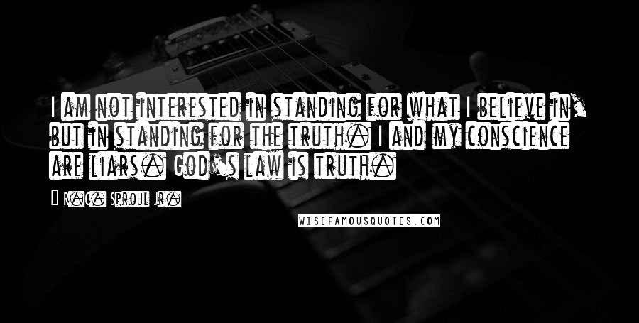 R.C. Sproul Jr. Quotes: I am not interested in standing for what I believe in, but in standing for the truth. I and my conscience are liars. God's law is truth.
