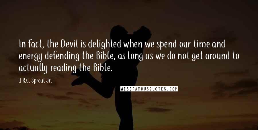 R.C. Sproul Jr. Quotes: In fact, the Devil is delighted when we spend our time and energy defending the Bible, as long as we do not get around to actually reading the Bible.