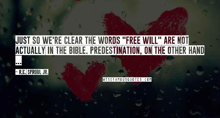 R.C. Sproul Jr. Quotes: Just so we're clear the words "free will" are not actually in the Bible. Predestination, on the other hand ...