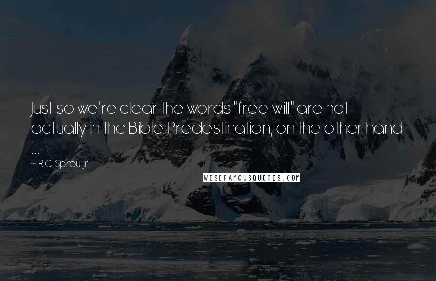 R.C. Sproul Jr. Quotes: Just so we're clear the words "free will" are not actually in the Bible. Predestination, on the other hand ...