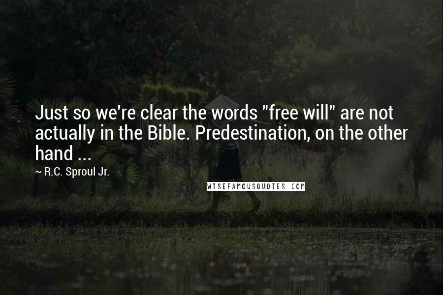 R.C. Sproul Jr. Quotes: Just so we're clear the words "free will" are not actually in the Bible. Predestination, on the other hand ...