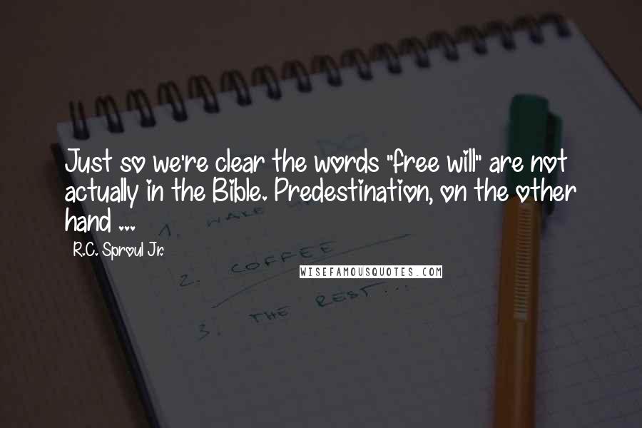 R.C. Sproul Jr. Quotes: Just so we're clear the words "free will" are not actually in the Bible. Predestination, on the other hand ...