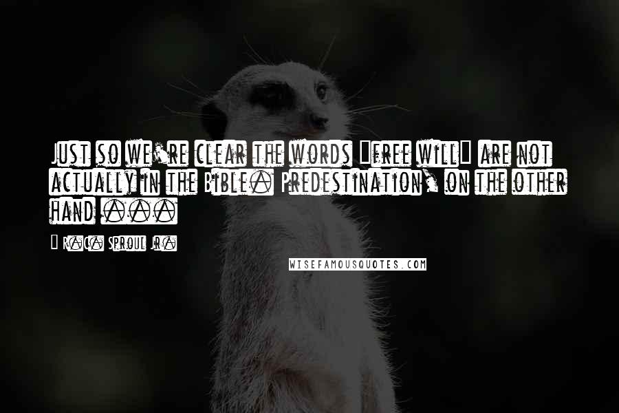 R.C. Sproul Jr. Quotes: Just so we're clear the words "free will" are not actually in the Bible. Predestination, on the other hand ...