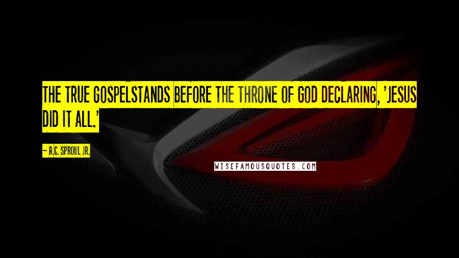 R.C. Sproul Jr. Quotes: The true gospelstands before the throne of God declaring, 'Jesus did it all.'